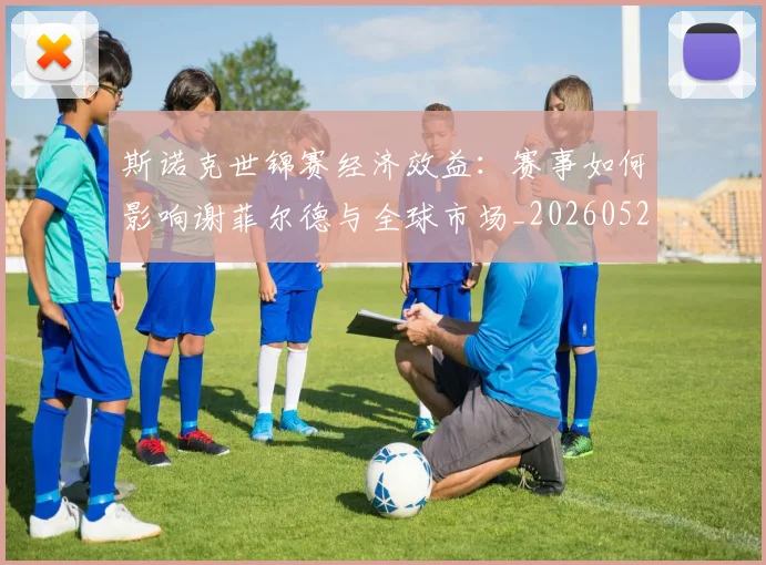 斯诺克世锦赛经济效益：赛事如何影响谢菲尔德与全球市场_20260528193056
